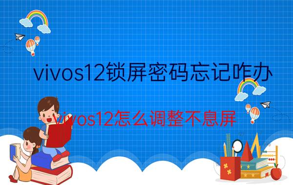 vivos12锁屏密码忘记咋办 vivos12怎么调整不息屏？